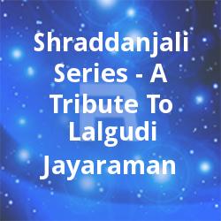 Shraddanjali Series - A Tribute To Lalgudi Jayaraman songs Shraddanjali Series - A Tribute To Lalgudi Jayaraman songs