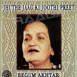 Jhuthe Jaag Ki Joothi Preet By Begum Akhtar songs Jhuthe Jaag Ki Joothi Preet By Begum Akhtar songs