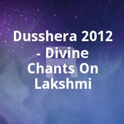 Dusshera 2012 - Divine Chants On Lakshmi songs Dusshera 2012 - Divine Chants On Lakshmi songs