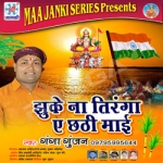 Jhuke Na Tiranga E Chhathi Mai songs Jhuke Na Tiranga E Chhathi Mai songs