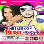 Bawaal Piya Kaile songs Bawaal Piya Kaile songs